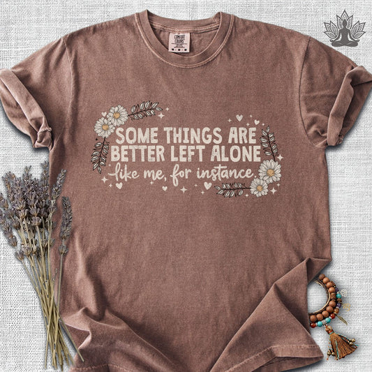 Some Things Are Better Left Alone, Like Me For Instance Comfort Colors® Tee